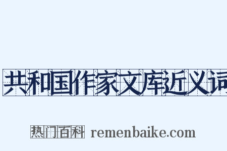 共和国作家文库近义词是什么意思的图片